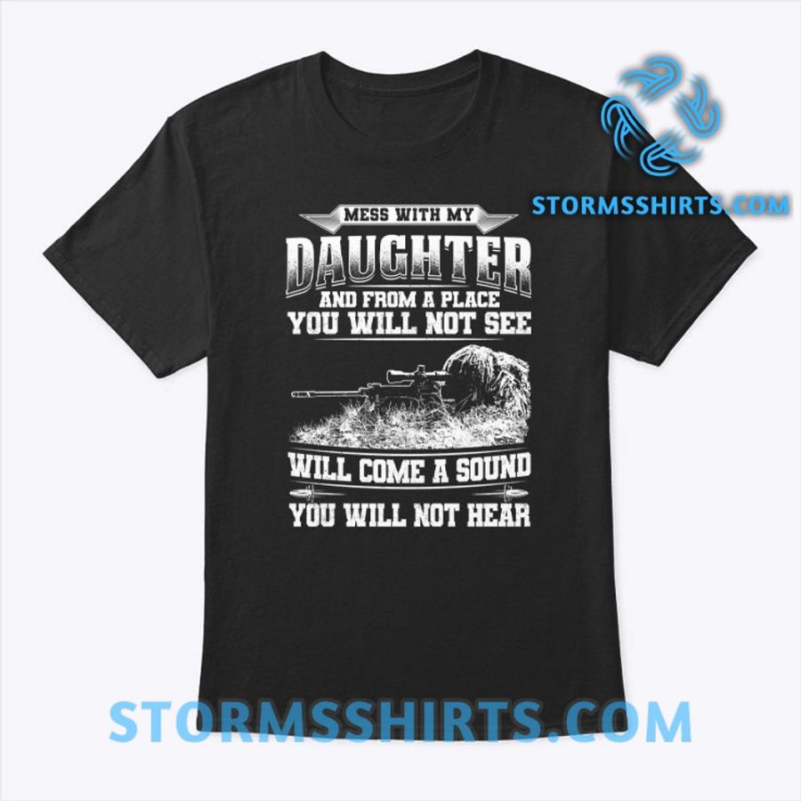 Mess With My Daughter And From A Place You Will Not See Shirt