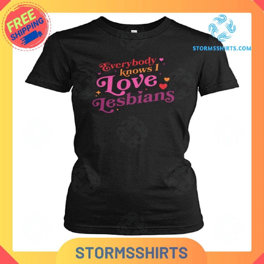 Everybody knows i love lesbians t-shirt