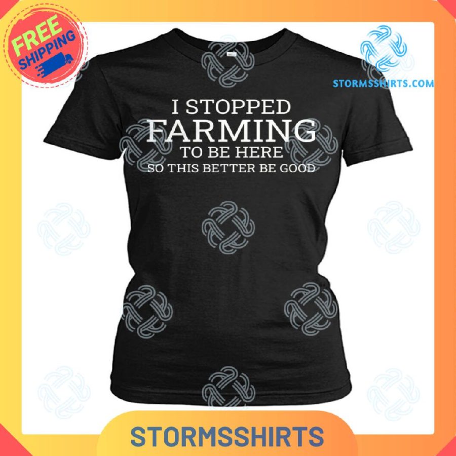I stopped farming to be here t-shirt